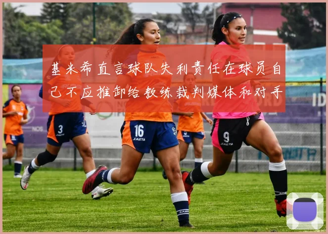 基米希直言球队失利责任在球员自己不应推卸给教练裁判媒体和对手